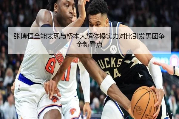张博恒全能表现与桥本大辉体操实力对比引发男团争金新看点